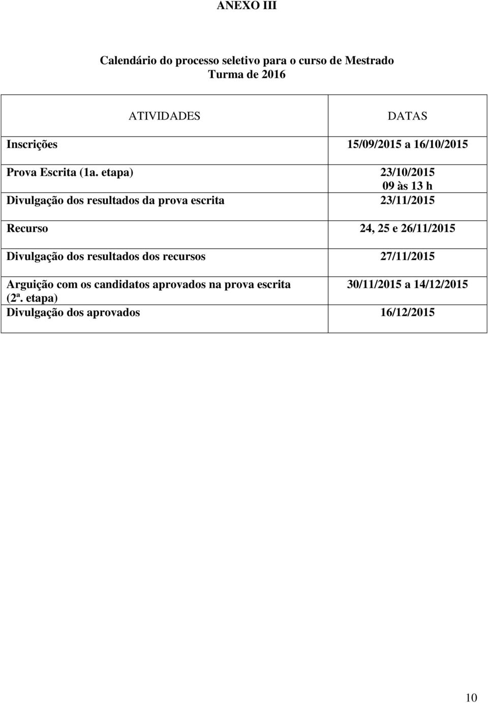 etapa) 23/10/2015 09 às 13 h Divulgação dos resultados da prova escrita 23/11/2015 Recurso 24, 25 e 26/11/2015