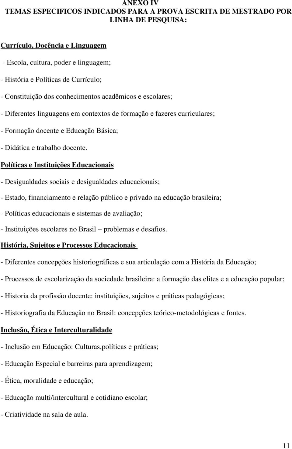 Políticas e Instituições Educacionais - Desigualdades sociais e desigualdades educacionais; - Estado, financiamento e relação público e privado na educação brasileira; - Políticas educacionais e