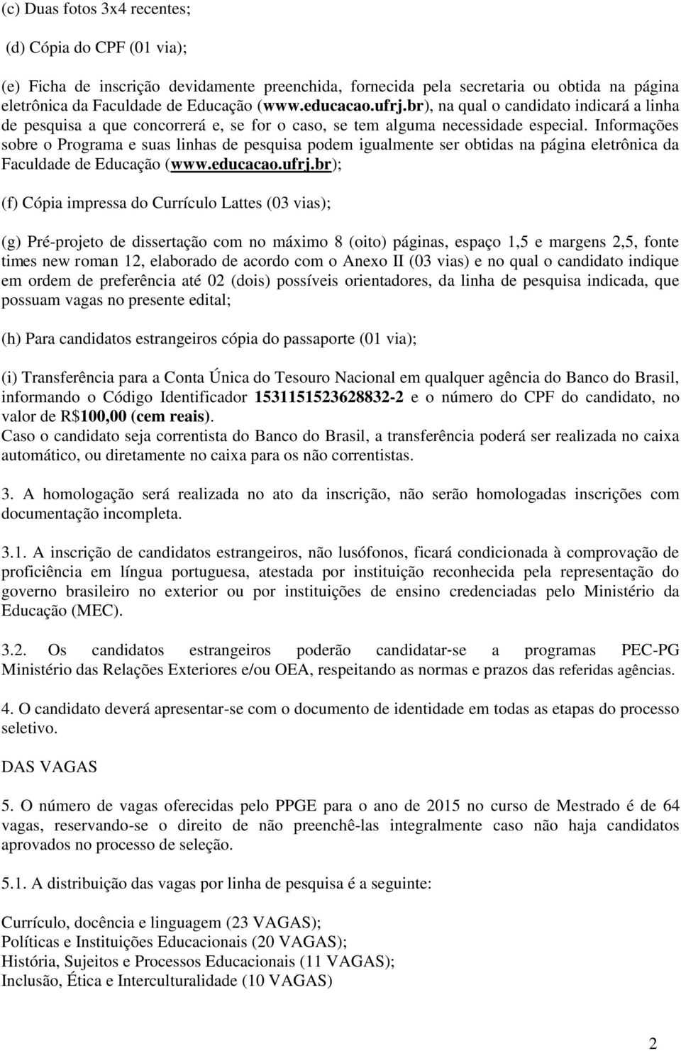 Informações sobre o Programa e suas linhas de pesquisa podem igualmente ser obtidas na página eletrônica da Faculdade de Educação (www.educacao.ufrj.