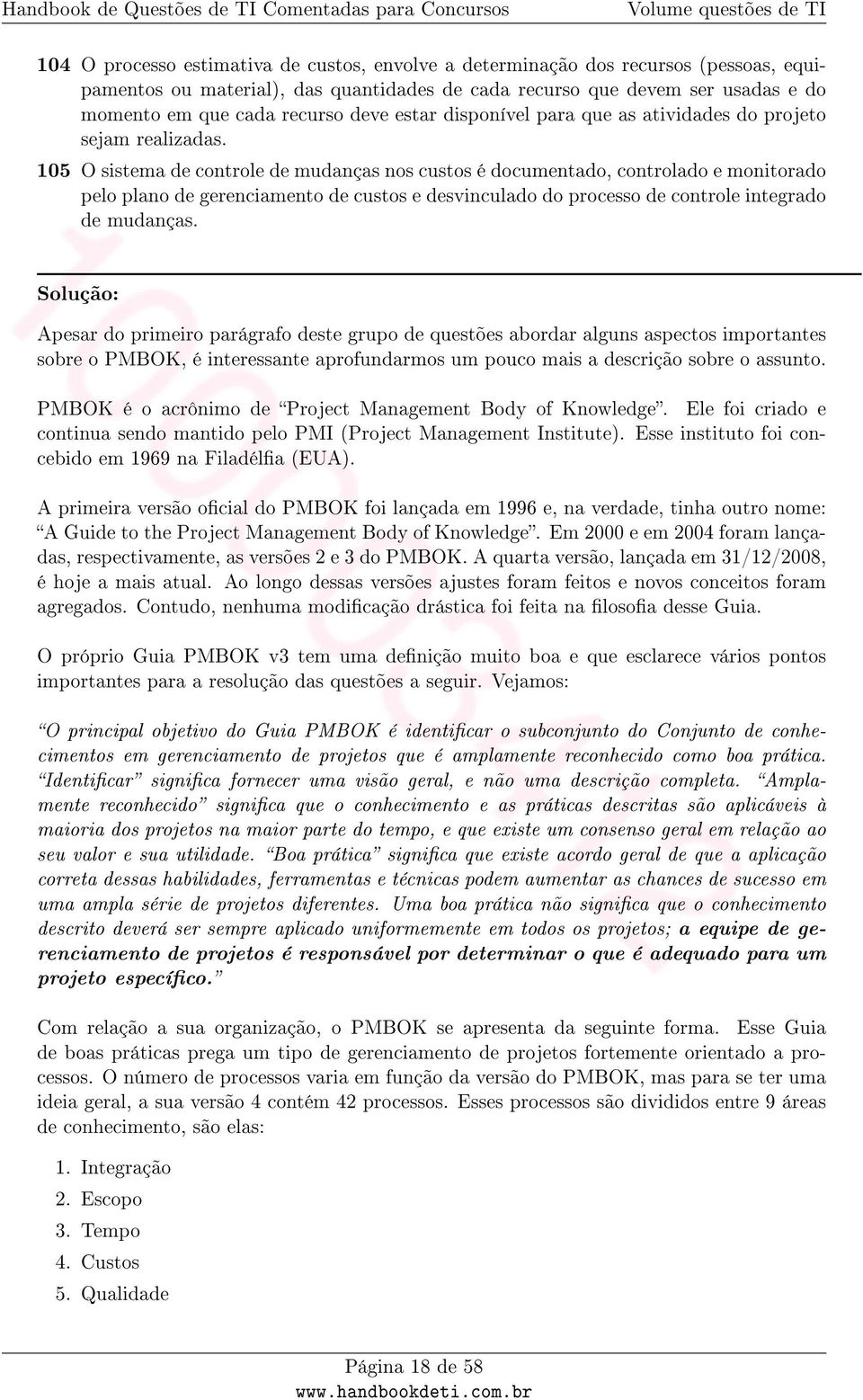 105 O sistema de controle de mudanças nos custos é documentado, controlado e monitorado pelo plano de gerenciamento de custos e desvinculado do processo de controle integrado de mudanças.