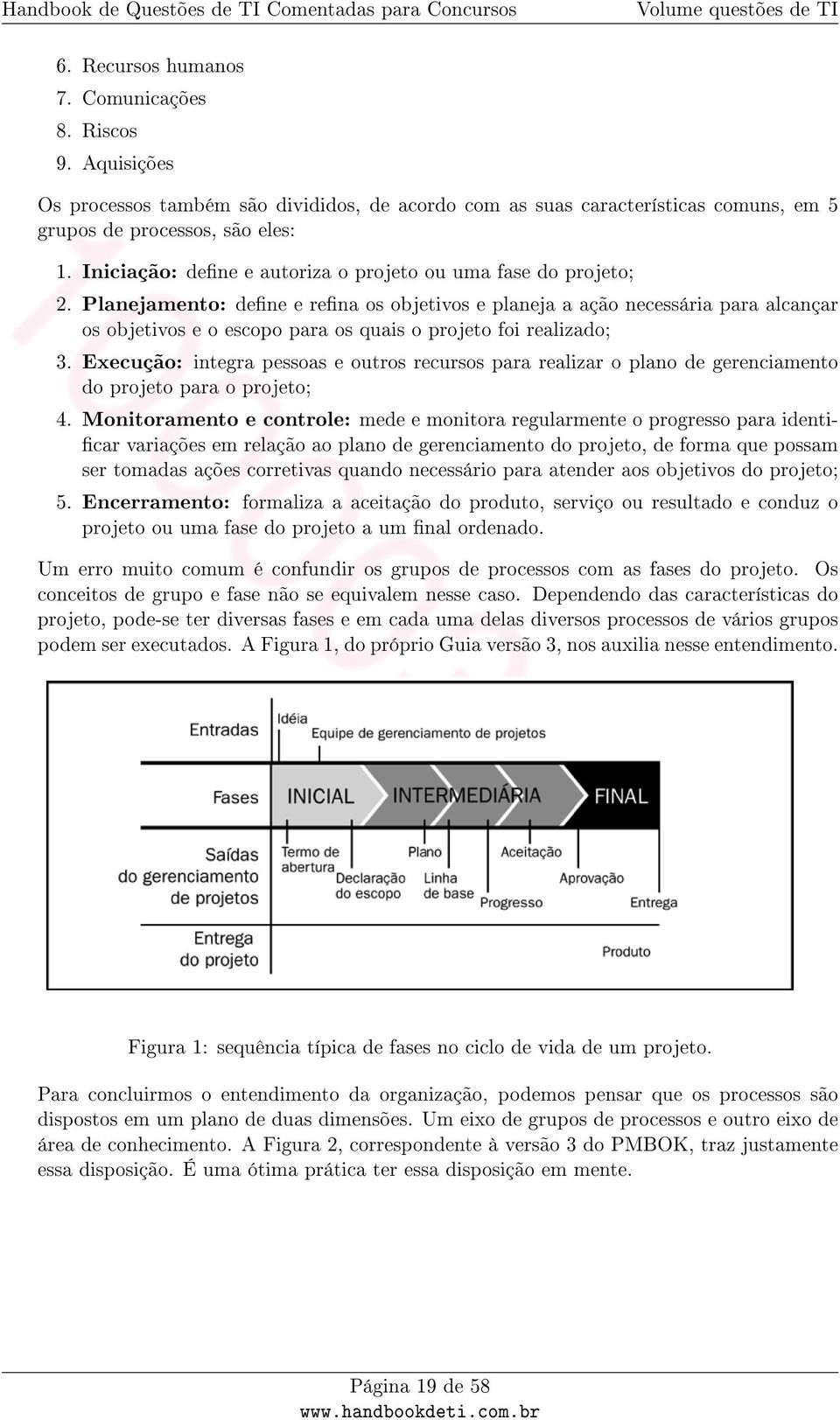 Planejamento: dene e rena os objetivos e planeja a ação necessária para alcançar os objetivos e o escopo para os quais o projeto foi realizado; 3.