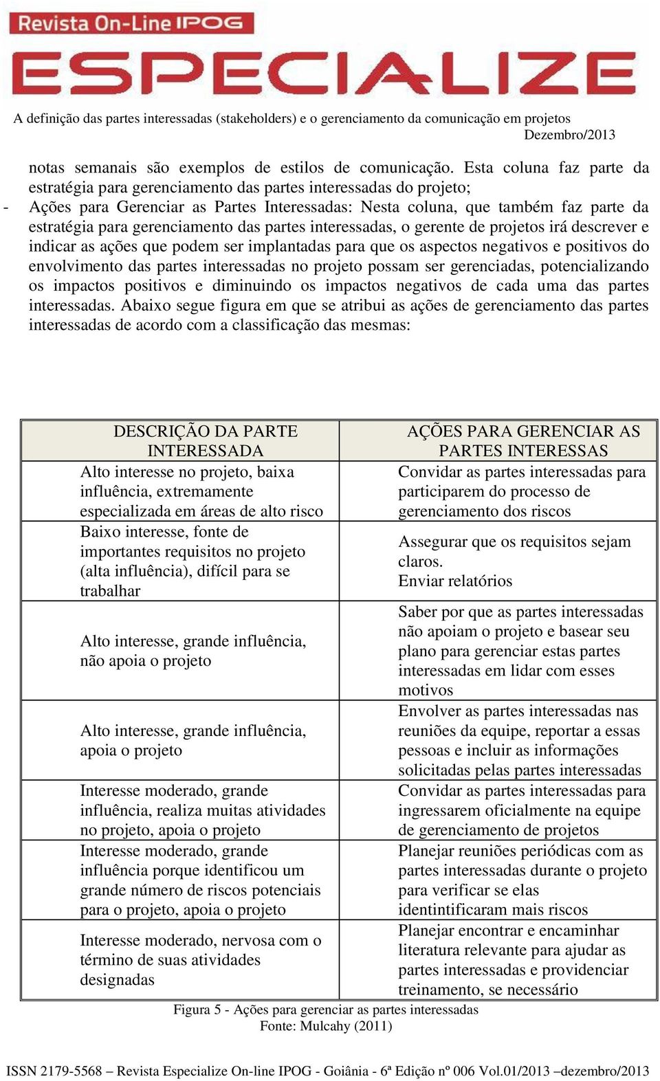 gerenciamento das partes interessadas, o gerente de projetos irá descrever e indicar as ações que podem ser implantadas para que os aspectos negativos e positivos do envolvimento das partes