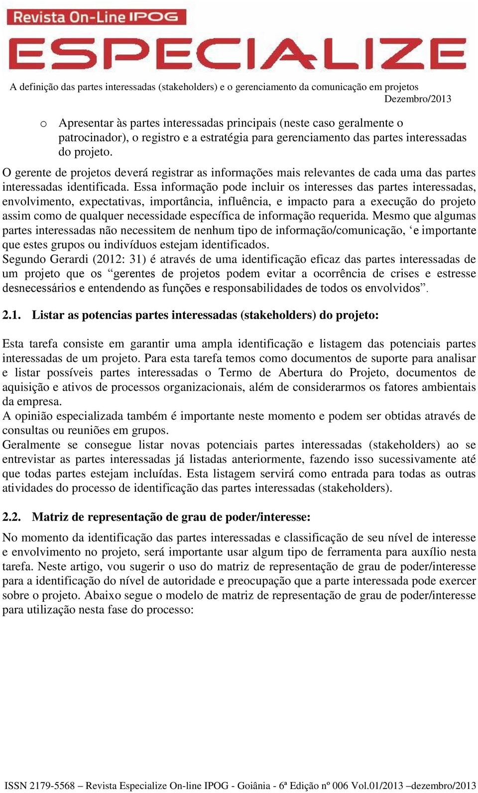 Essa informação pode incluir os interesses das partes interessadas, envolvimento, expectativas, importância, influência, e impacto para a execução do projeto assim como de qualquer necessidade