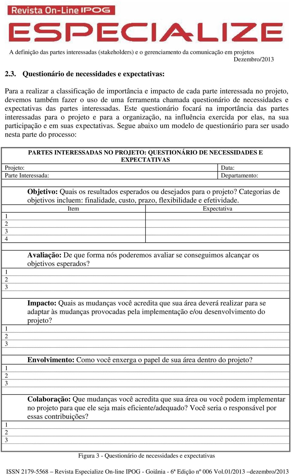 Este questionário focará na importância das partes interessadas para o projeto e para a organização, na influência exercida por elas, na sua participação e em suas expectativas.