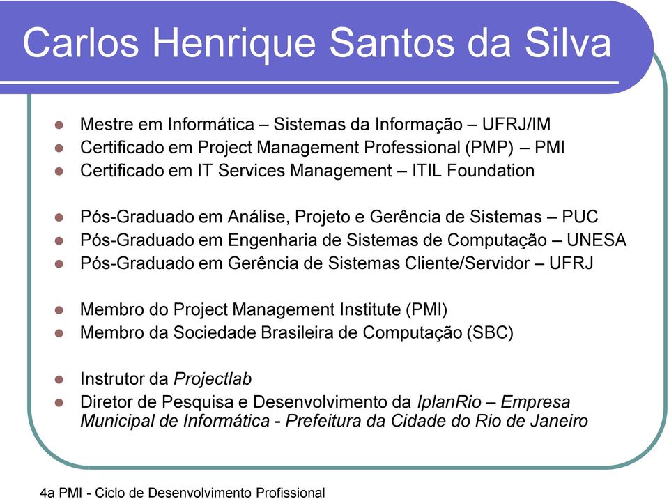 UNESA Pós-Graduado em Gerência de Sistemas Cliente/Servidor UFRJ Membro do Project Management Institute (PMI) Membro da Sociedade Brasileira de Computação