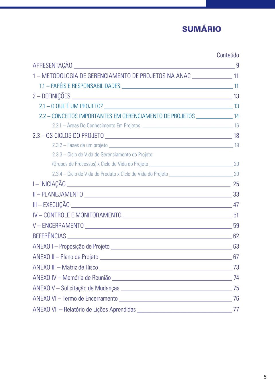 3.4 Ciclo de Vida do Produto x Ciclo de Vida do Projeto 20 I INICIAÇÃO 25 II PLANEJAMENTO 33 III EXECUÇÃO 47 IV CONTROLE E MONITORAMENTO 51 V ENCERRAMENTO 59 REFERÊNCIAS 62 ANEXO I Proposição de