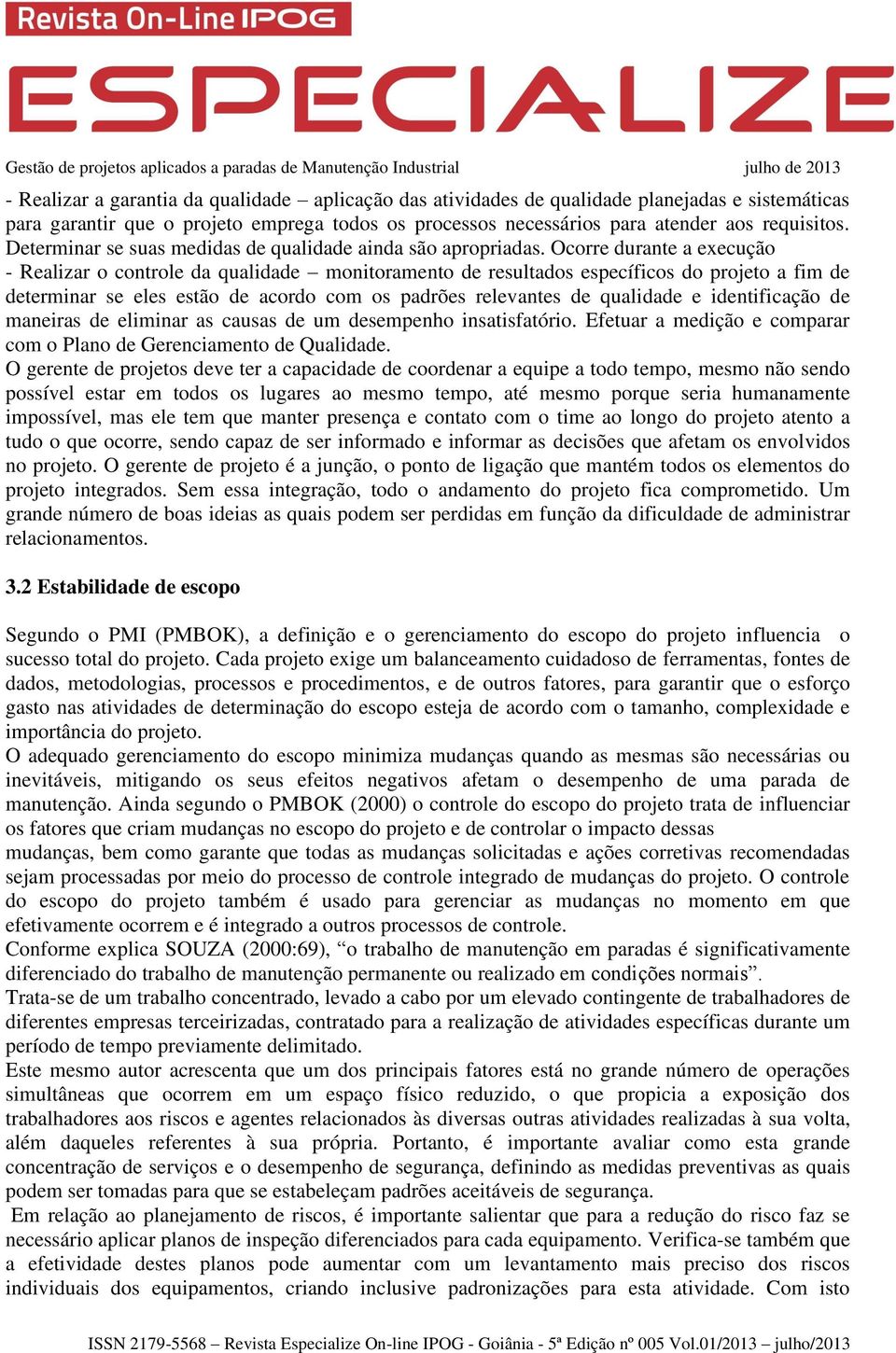 Ocorre durante a execução - Realizar o controle da qualidade monitoramento de resultados específicos do projeto a fim de determinar se eles estão de acordo com os padrões relevantes de qualidade e