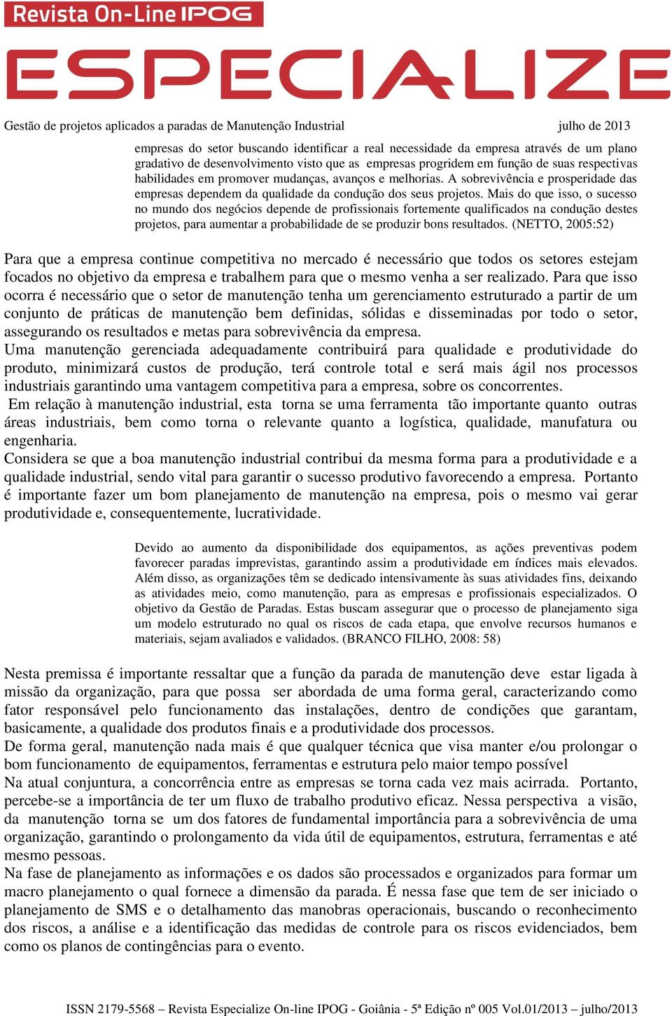 Mais do que isso, o sucesso no mundo dos negócios depende de profissionais fortemente qualificados na condução destes projetos, para aumentar a probabilidade de se produzir bons resultados.