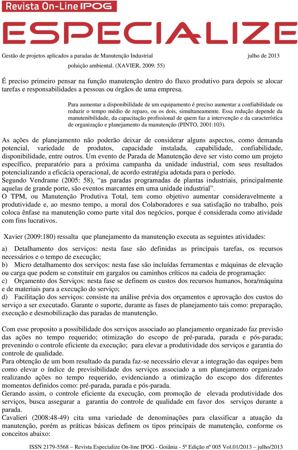 Essa redução depende da manutenibilidade, da capacitação profissional de quem faz a intervenção e da característica de organização e planejamento da manutenção (PINTO, 2001:103).