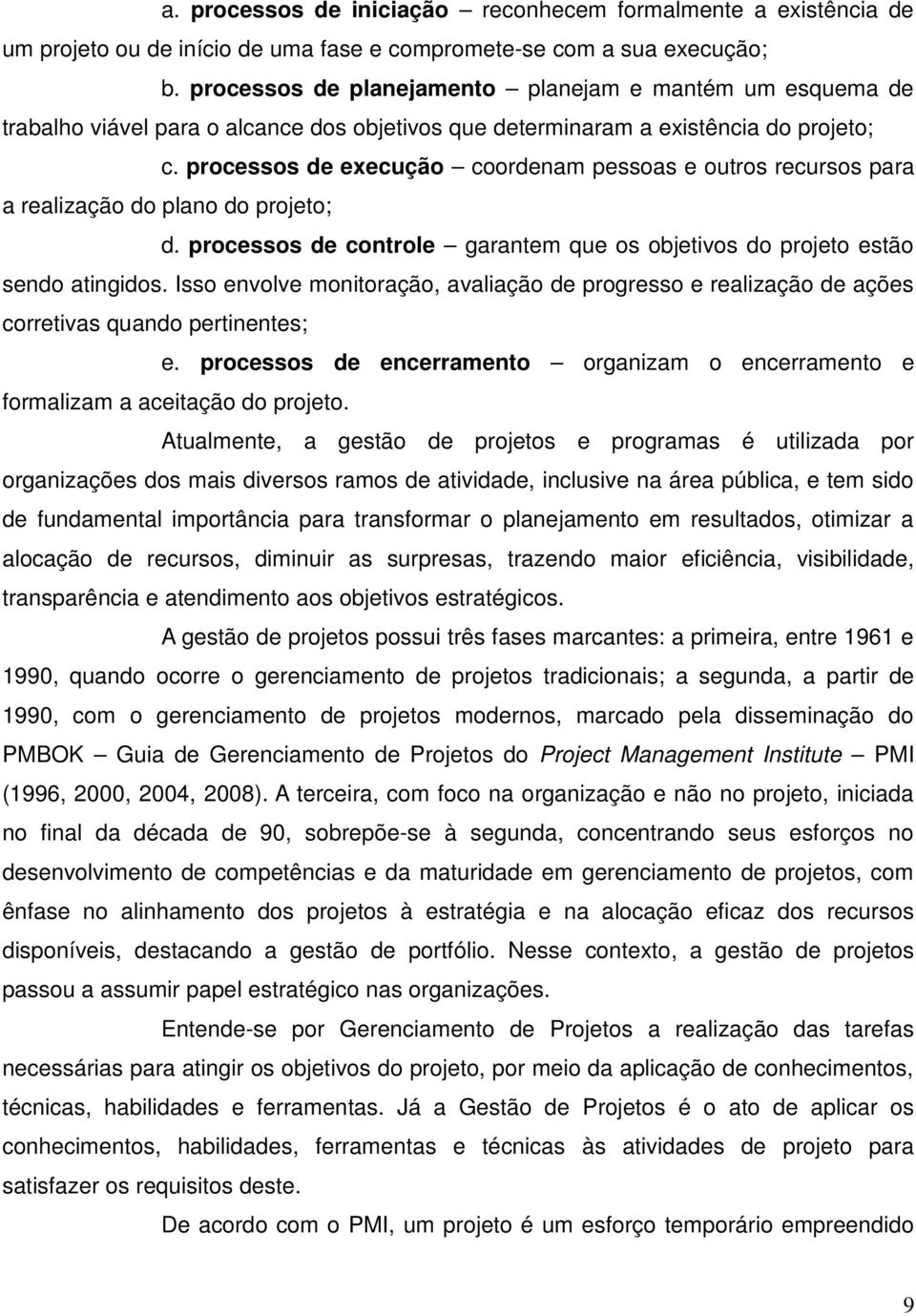 processos de execução coordenam pessoas e outros recursos para a realização do plano do projeto; d. processos de controle garantem que os objetivos do projeto estão sendo atingidos.