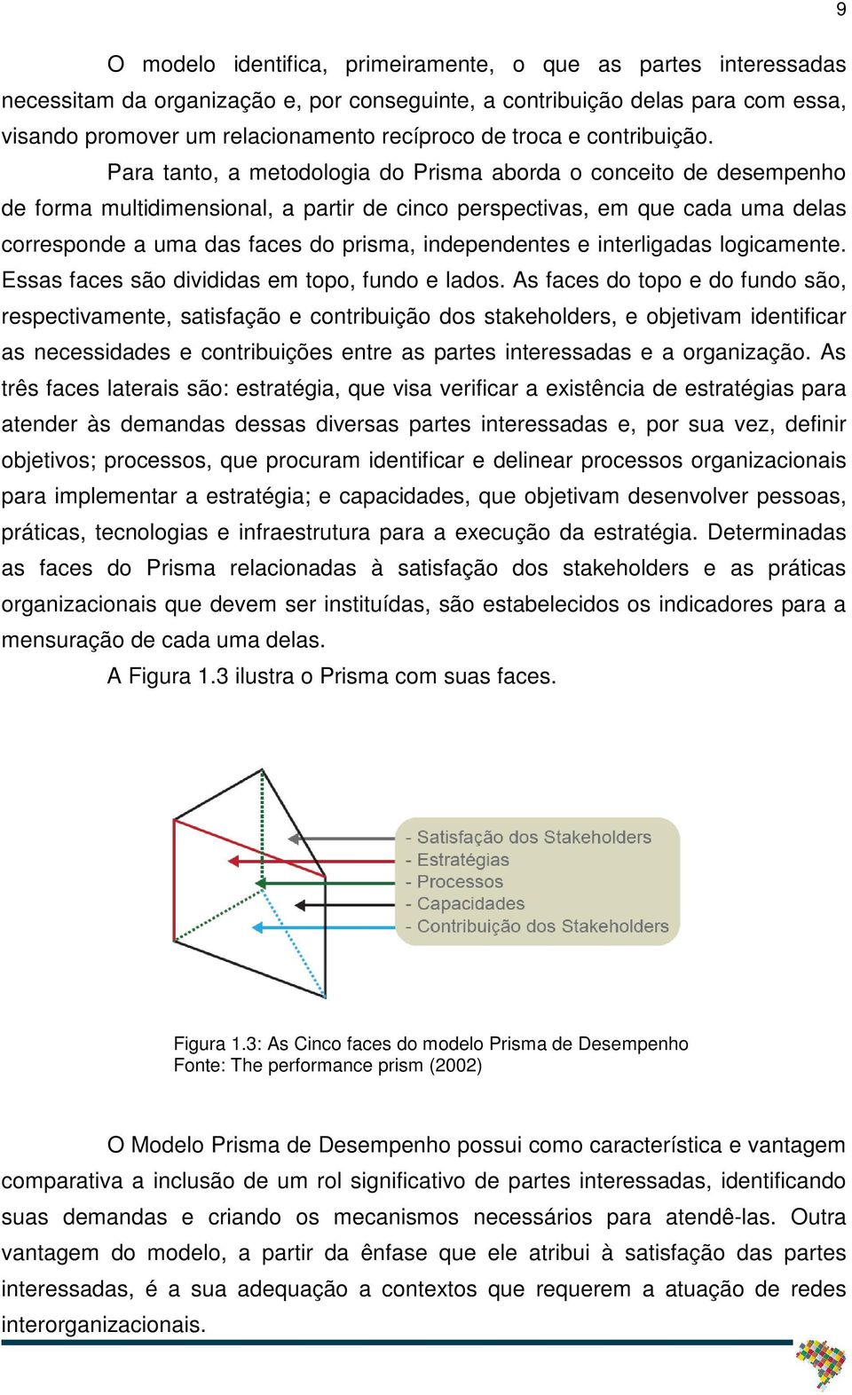Para tanto, a metodologia do Prisma aborda o conceito de desempenho de forma multidimensional, a partir de cinco perspectivas, em que cada uma delas corresponde a uma das faces do prisma,