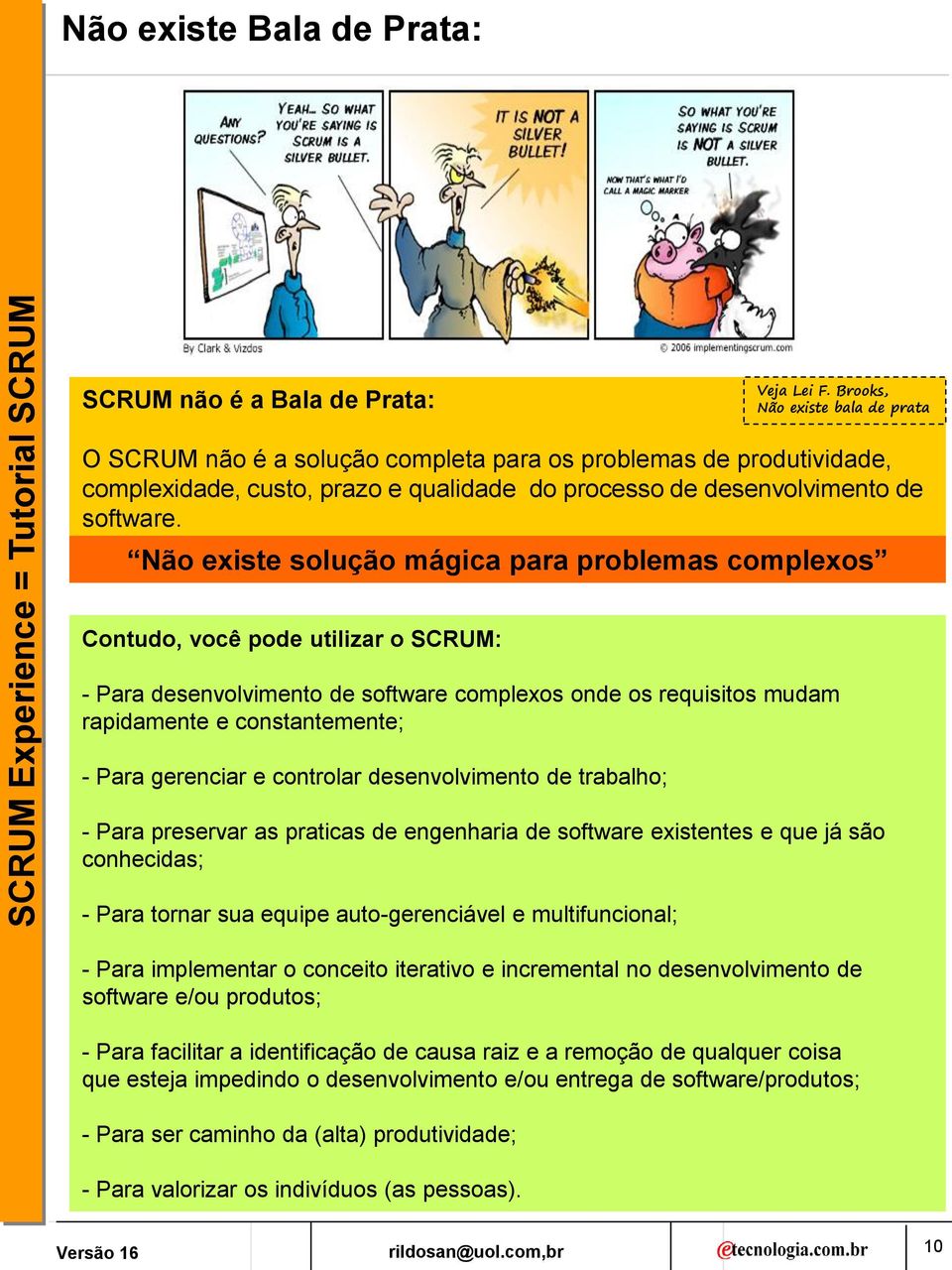 Não existe solução mágica para problemas complexos Contudo, você pode utilizar o SCRUM: - Para desenvolvimento de software complexos onde os requisitos mudam rapidamente e constantemente; - Para