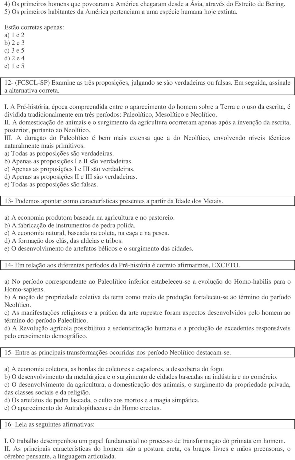 A Pré-história, época compreendida entre o aparecimento do homem sobre a Terra e o uso da escrita, é dividida tradicionalmente em três períodos: Paleolítico, Mesolítico e Neolítico. II.