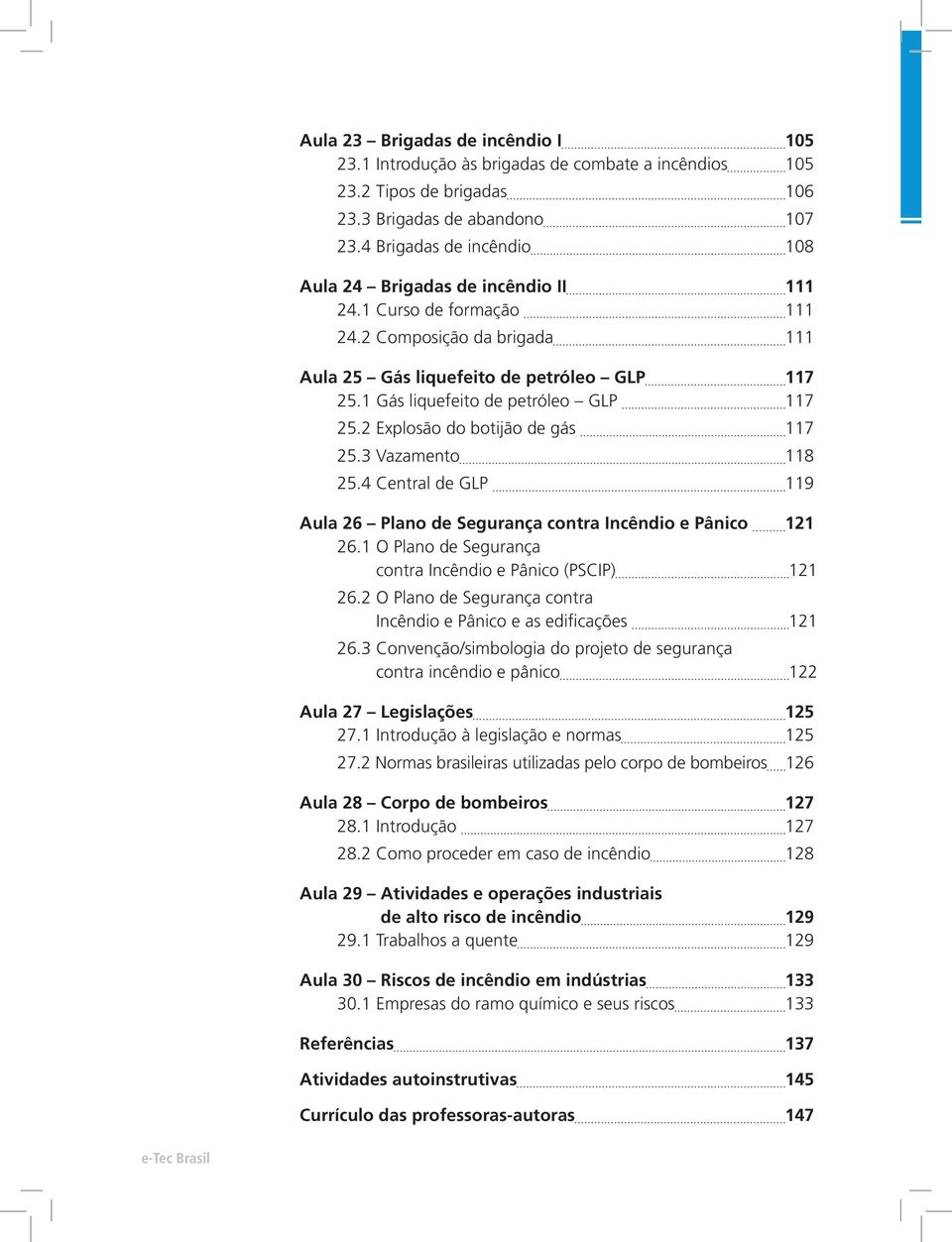 1 Gás liquefeito de petróleo GLP 117 25.2 Explosão do botijão de gás 117 25.3 Vazamento 118 25.4 Central de GLP 119 Aula 26 Plano de Segurança contra Incêndio e Pânico 121 26.