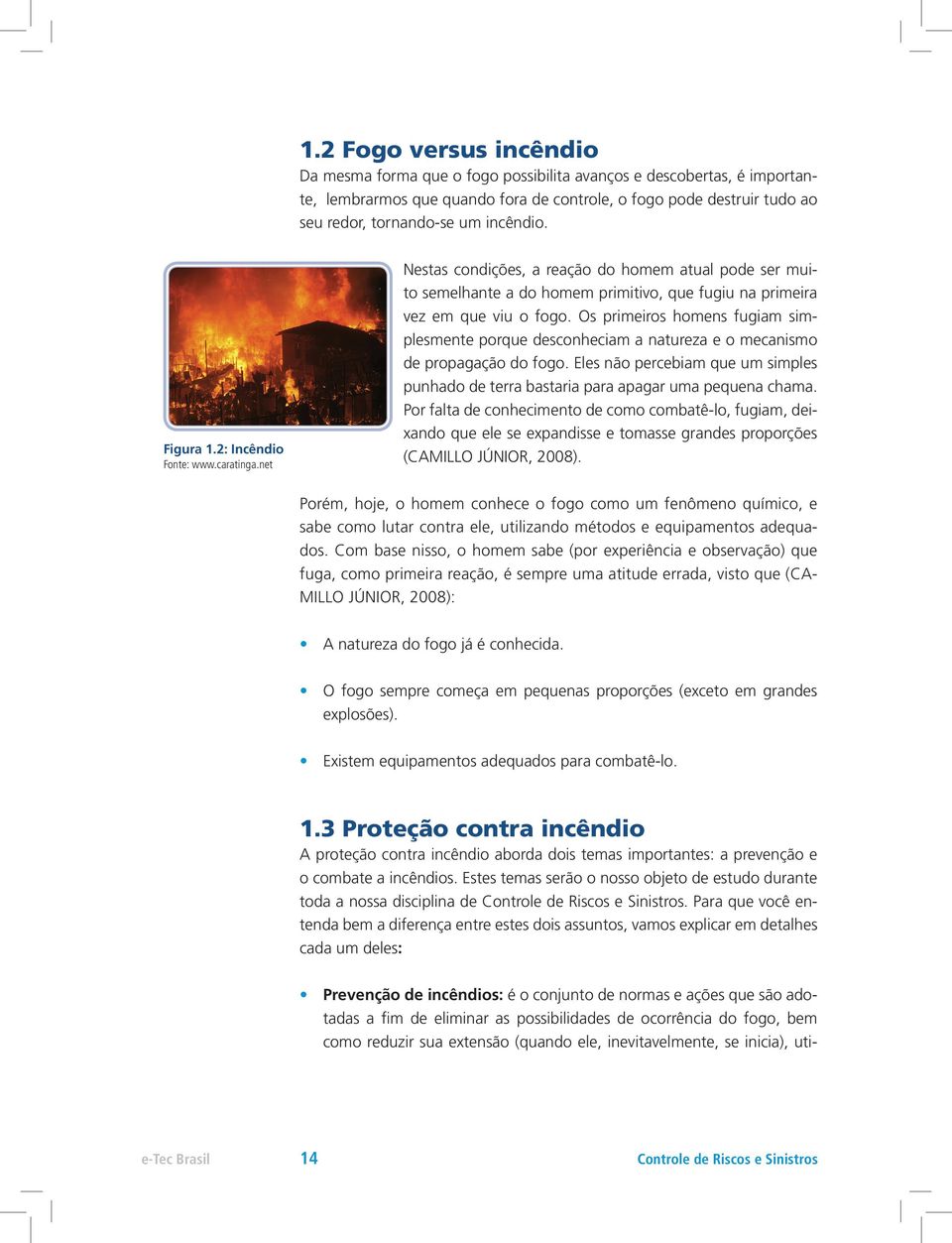 Os primeiros homens fugiam simplesmente porque desconheciam a natureza e o mecanismo de propagação do fogo. Eles não percebiam que um simples punhado de terra bastaria para apagar uma pequena chama.