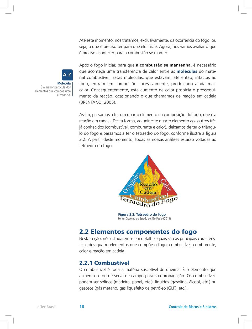 Após o fogo iniciar, para que a combustão se mantenha, é necessário que aconteça uma transferência de calor entre as moléculas do material combustível.