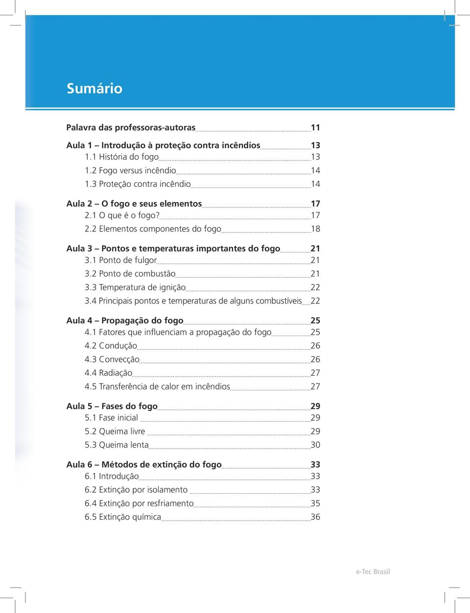 1 Ponto de fulgor 21 3.2 Ponto de combustão 21 3.3 Temperatura de ignição 22 3.4 Principais pontos e temperaturas de alguns combustíveis 22 Aula 4 Propagação do fogo 25 4.