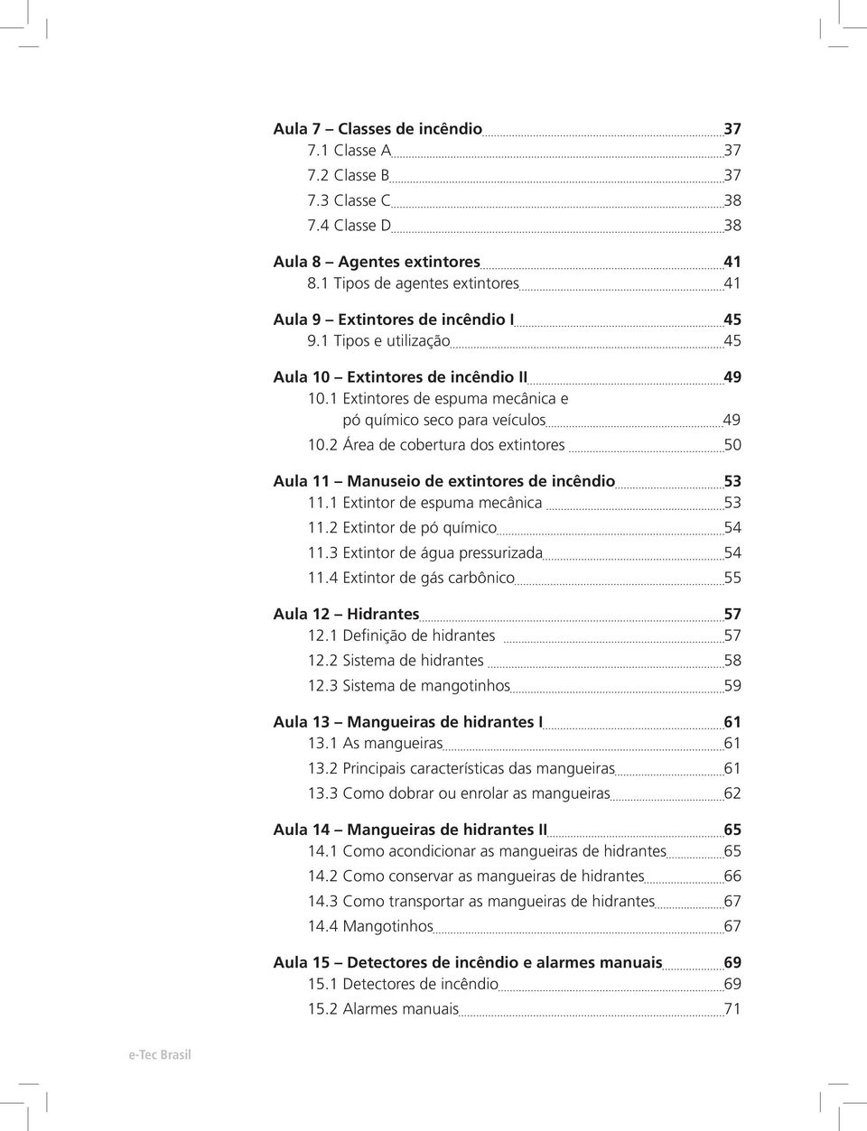 2 Área de cobertura dos extintores 50 Aula 11 Manuseio de extintores de incêndio 53 11.1 Extintor de espuma mecânica 53 11.2 Extintor de pó químico 54 11.3 Extintor de água pressurizada 54 11.