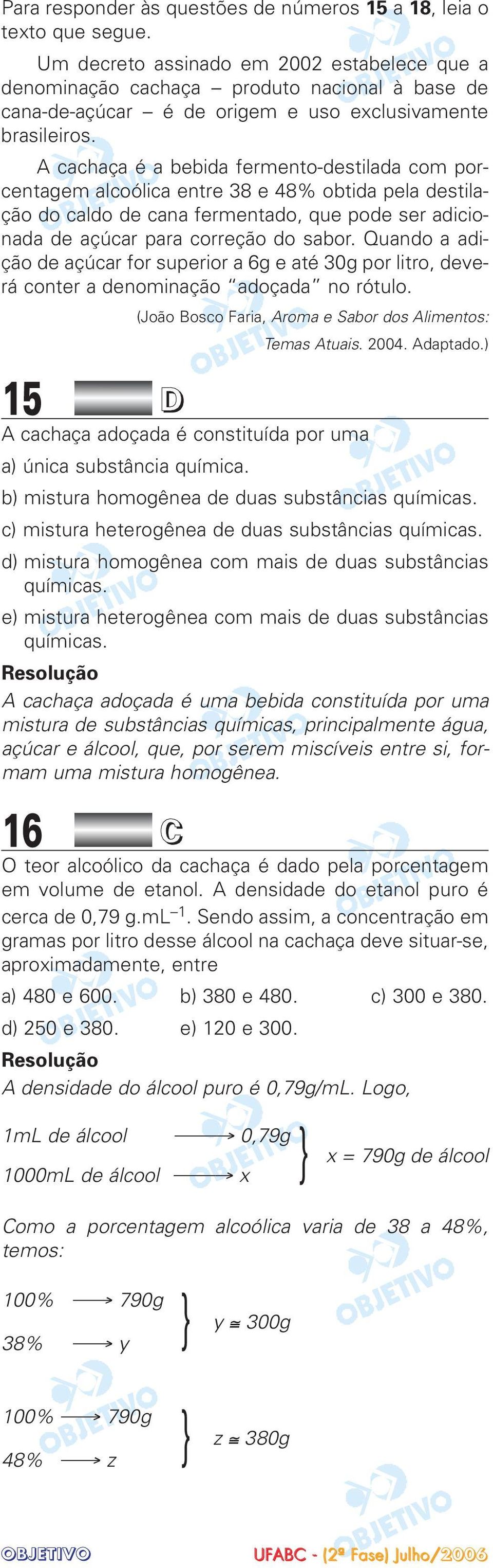 A cachaça é a bebida fermento-destilada com porcentagem alcoólica entre 38 e 48% obtida pela destilação do caldo de cana fermentado, que pode ser adicionada de açúcar para correção do sabor.