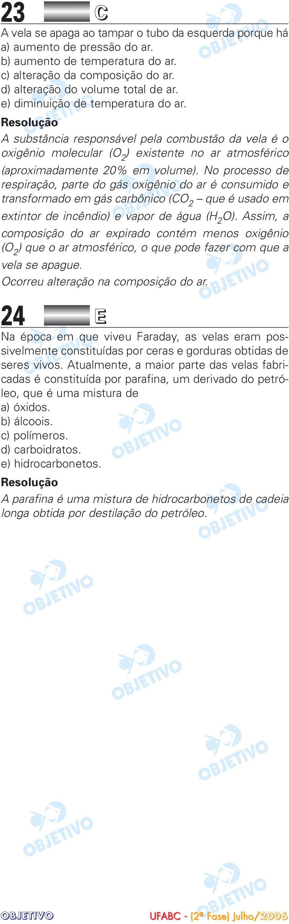 No processo de respiração, parte do gás oxigênio do ar é consumido e transformado em gás carbônico (CO 2 que é usado em extintor de incêndio) e vapor de água (H 2 O).