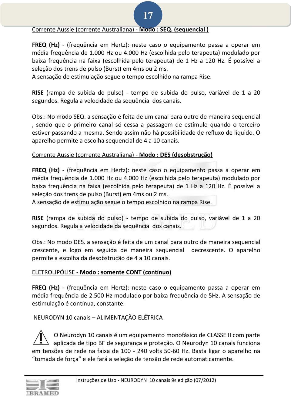 A sensação de estimulação segue o tempo escolhido na rampa Rise. RISE (rampa de subida do pulso) - tempo de subida do pulso, variável de 1 a 20 segundos. Regula a velocidade da sequência dos canais.