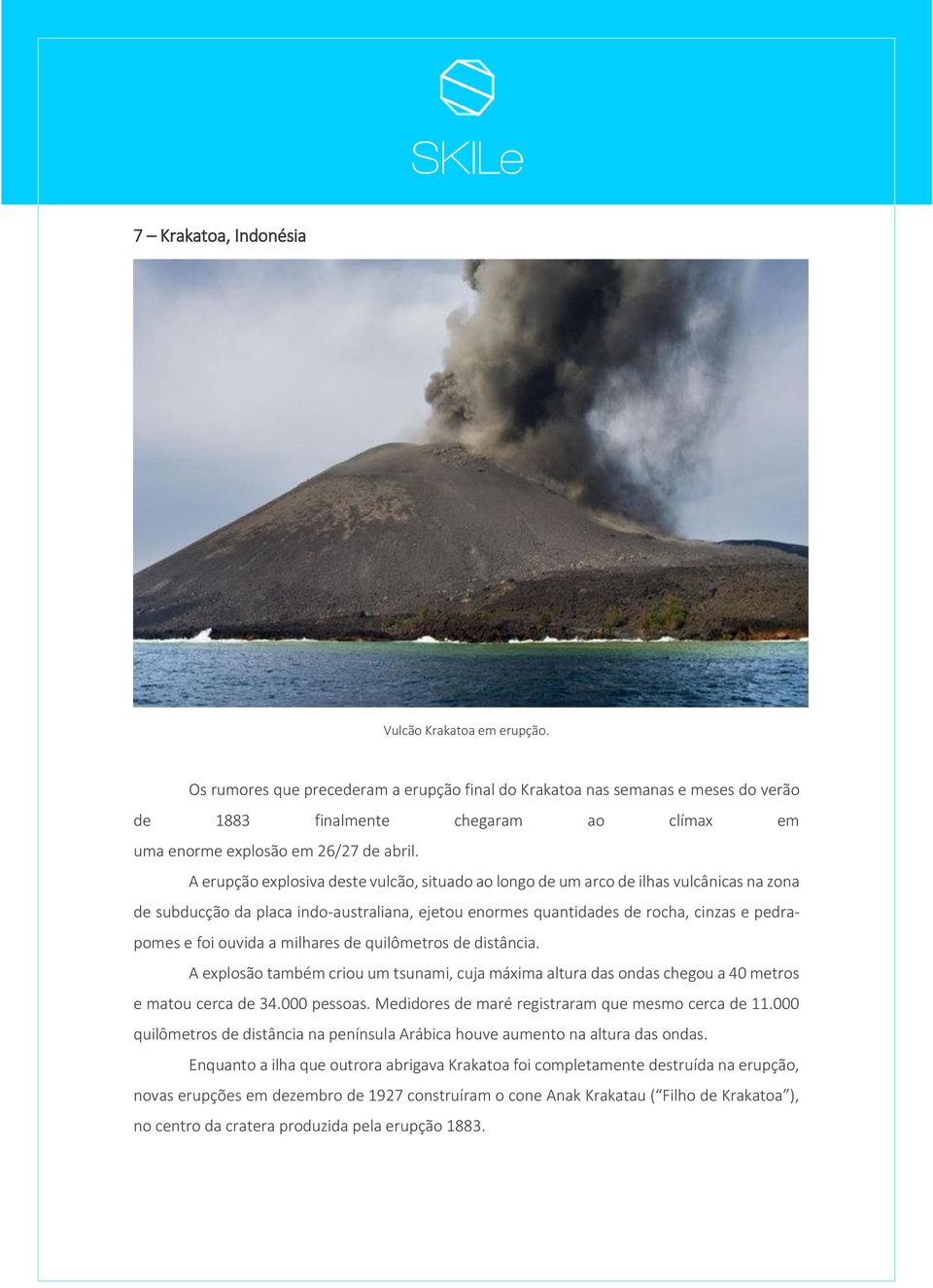 A erupção explosiva deste vulcão, situado ao longo de um arco de ilhas vulcânicas na zona de subducção da placa indo-australiana, ejetou enormes quantidades de rocha, cinzas e pedrapomes e foi ouvida