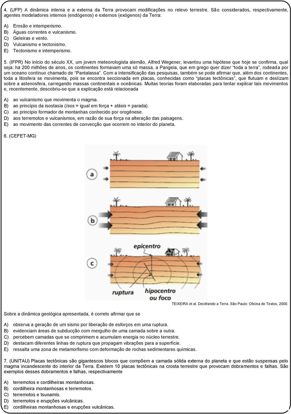 D) Vulcanismo e tectonismo. E) Tectonismo e intemperismo. 5.