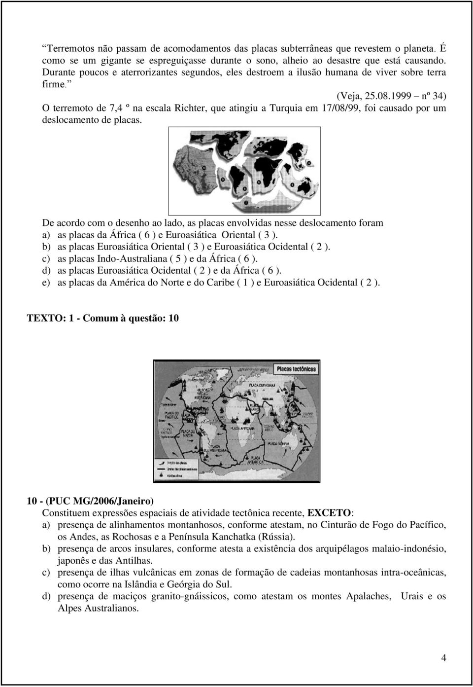 1999 nº 34) O terremoto de 7,4 º na escala Richter, que atingiu a Turquia em 17/08/99, foi causado por um deslocamento de placas.