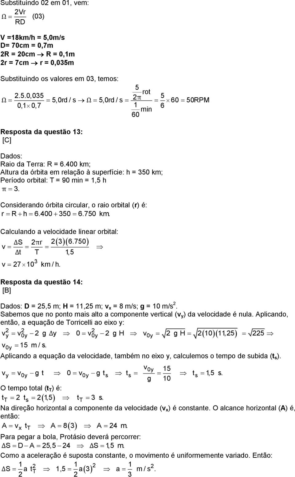 Calculando a velocidade linear orbital: ΔS πr 36.750 v Δt T 1,5 3 v 7 10 km / h. Resposta da questão 14: [B] Dados: D = 5,5 m; H = 11,5 m; v x = 8 m/s; g = 10 m/s.