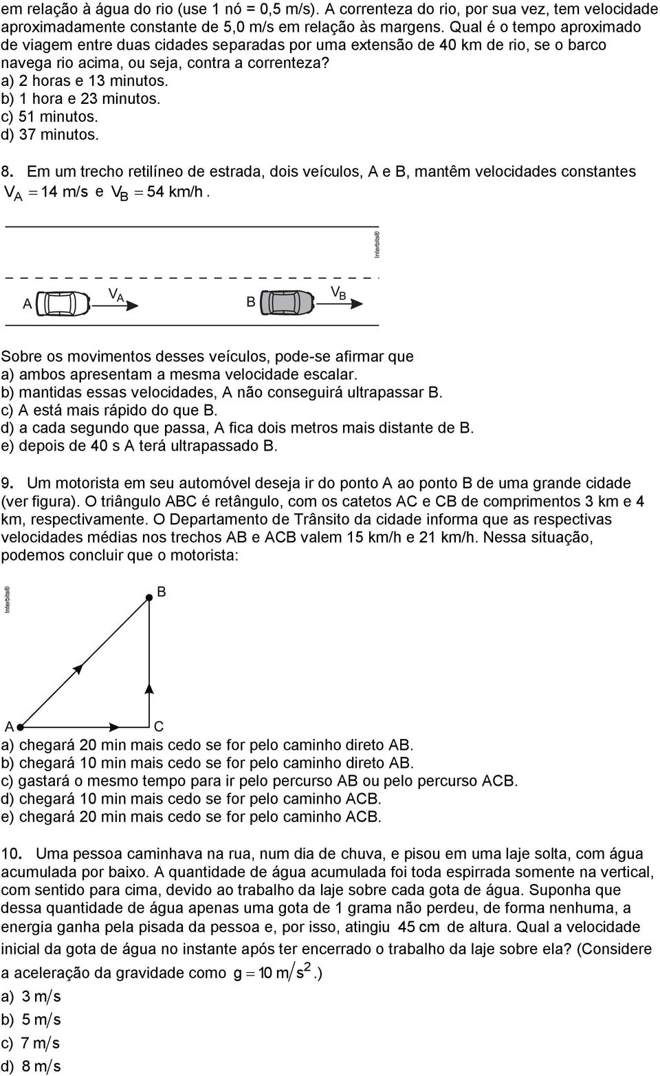 b) 1 hora e 3 minutos. c) 51 minutos. d) 37 minutos. 8. Em um trecho retilíneo de estrada, dois veículos, A e B, mantêm velocidades constantes VA 14 m/s e VB 54 km/h.