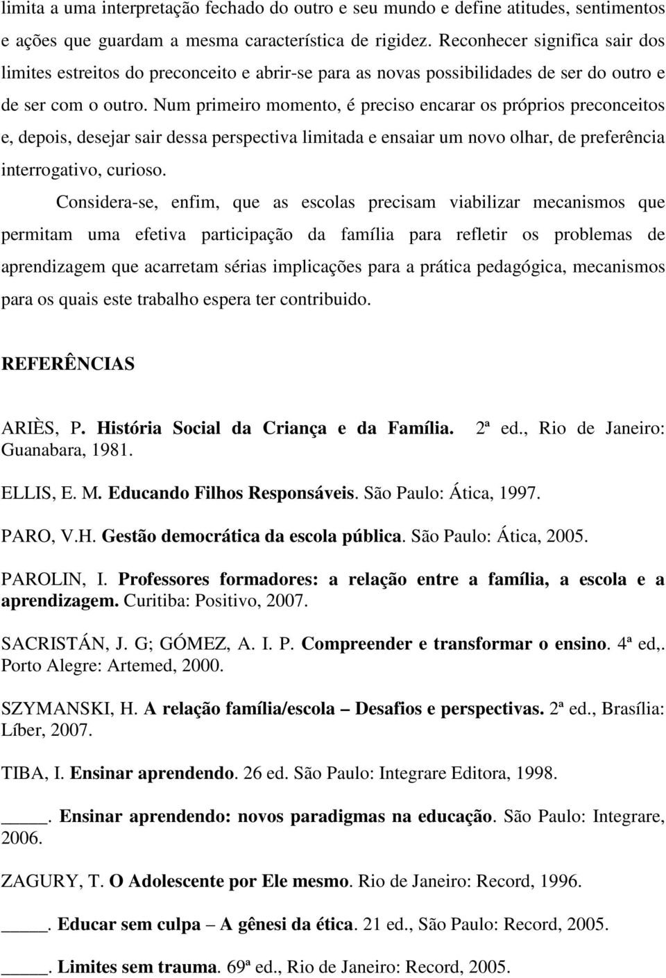 Num primeiro momento, é preciso encarar os próprios preconceitos e, depois, desejar sair dessa perspectiva limitada e ensaiar um novo olhar, de preferência interrogativo, curioso.