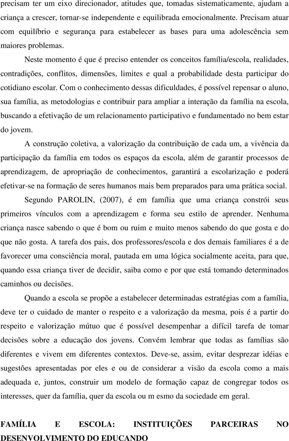 Neste momento é que é preciso entender os conceitos família/escola, realidades, contradições, conflitos, dimensões, limites e qual a probabilidade desta participar do cotidiano escolar.