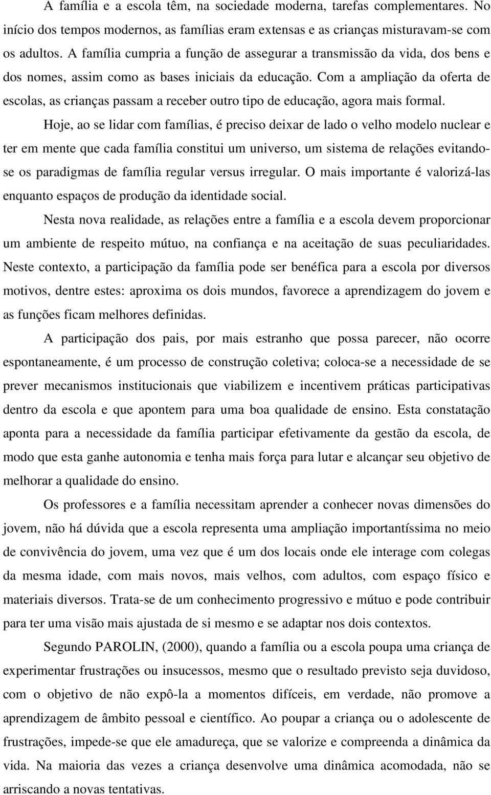 Com a ampliação da oferta de escolas, as crianças passam a receber outro tipo de educação, agora mais formal.