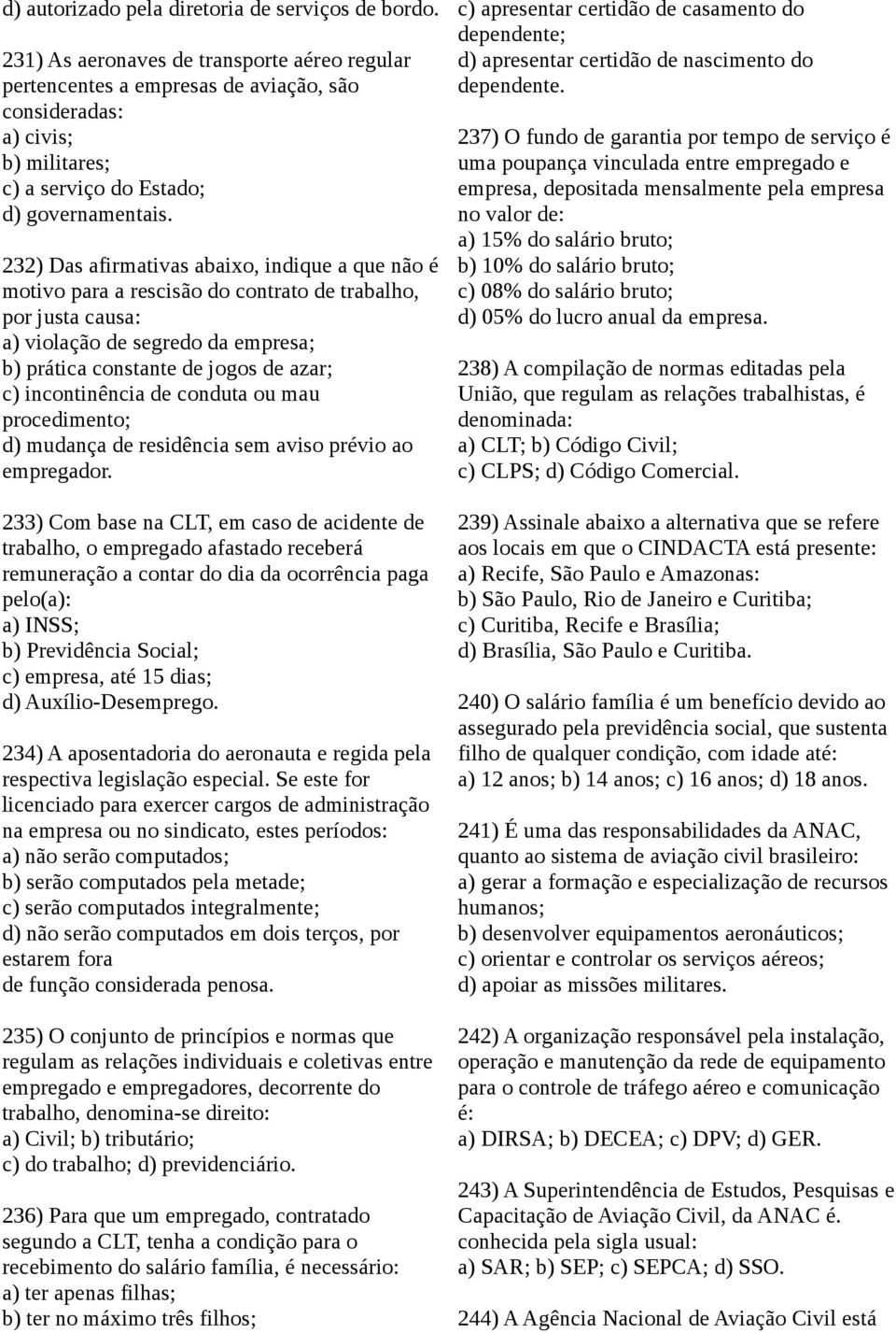 232) Das afirmativas abaixo, indique a que não é motivo para a rescisão do contrato de trabalho, por justa causa: a) violação de segredo da empresa; b) prática constante de jogos de azar; c)