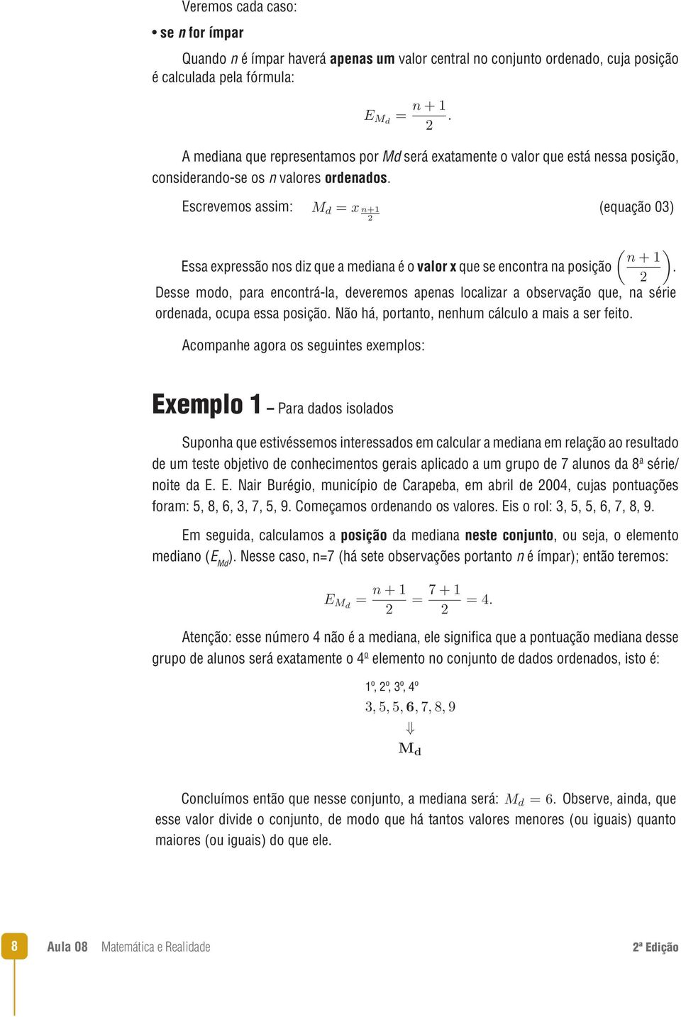 Desse modo, para encontrá-la, deveremos apenas localizar a observação que, na série ordenada, ocupa essa posição. Não há, portanto, nenhum cálculo a mais a ser feito.