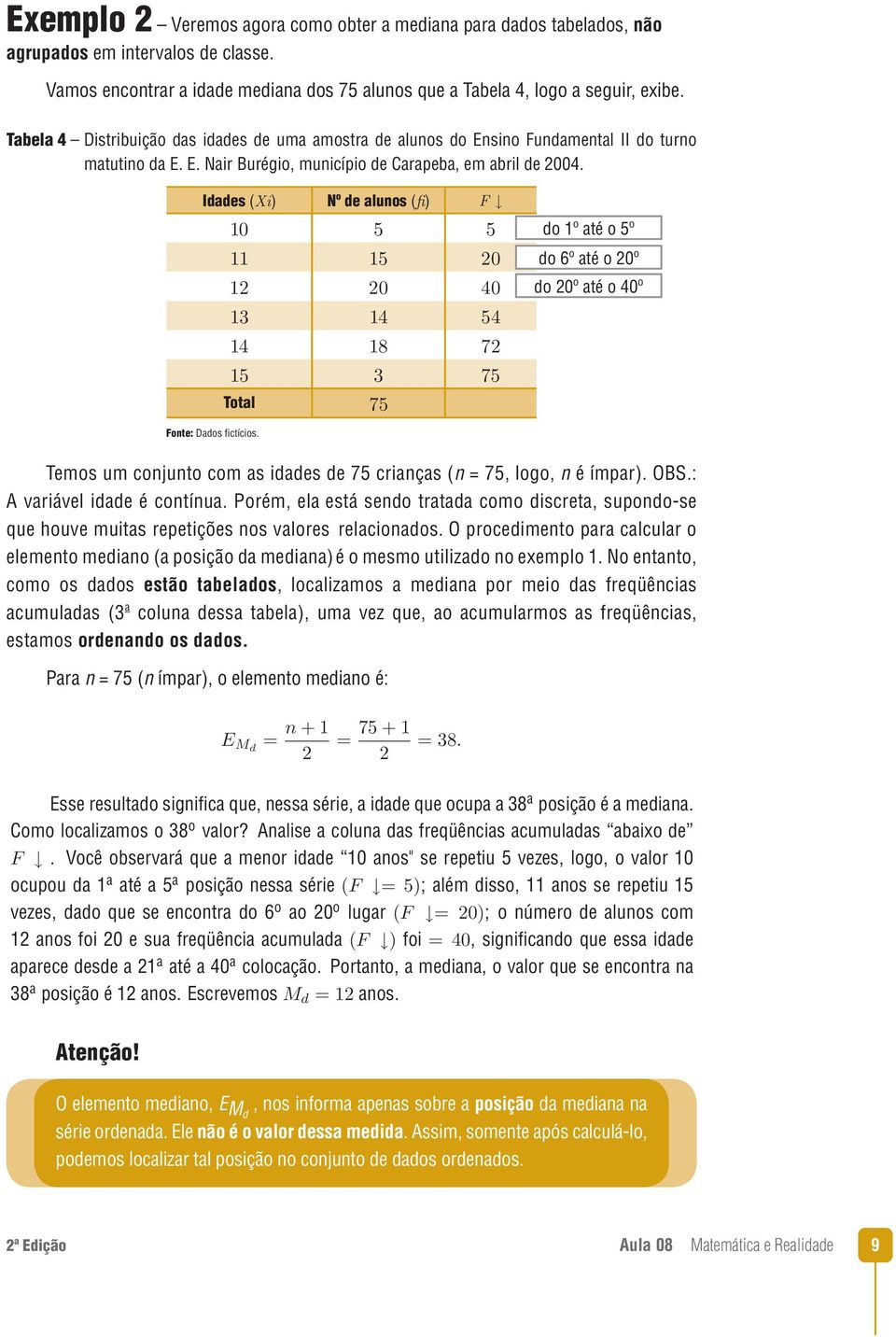 Idades (Xi) Nº de alunos (fi) F Total do 1º até o 5º do 6º até o 20º do 20º até o 40º Fonte: Dados fictícios. Temos um conjunto com as idades de 75 crianças (n = 75, logo, n é ímpar). OBS.