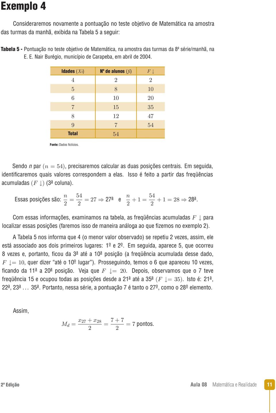 Sendo n par, precisaremos calcular as duas posições centrais. Em seguida, identificaremos quais valores correspondem a elas. Isso é feito a partir das freqüências acumuladas (3 a coluna).