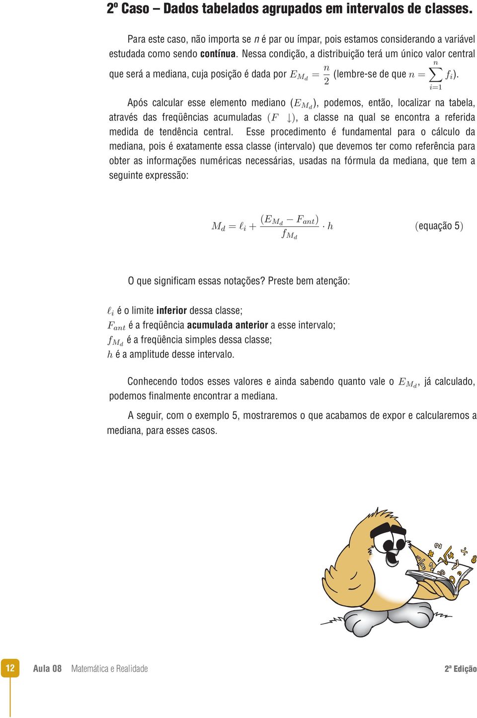 Após calcular esse elemento mediano ( ), podemos, então, localizar na tabela, através das freqüências acumuladas, a classe na qual se encontra a referida medida de tendência central.