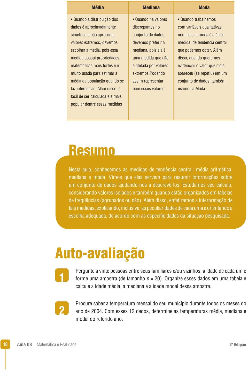 Além disso, é fácil de ser calculada e a mais popular dentre essas medidas Quando há valores discrepantes no conjunto de dados, devemos preferir a mediana, pois ela é uma medida que não é afetada por