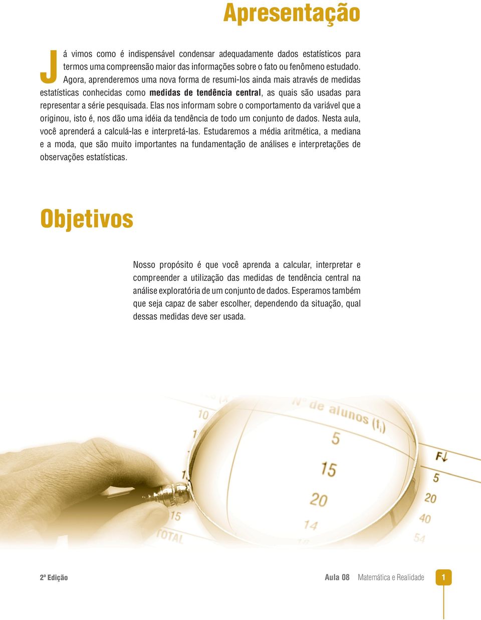 Elas nos informam sobre o comportamento da variável que a originou, isto é, nos dão uma idéia da tendência de todo um conjunto de dados. Nesta aula, você aprenderá a calculá-las e interpretá-las.