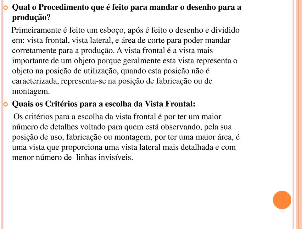 A vista frontal é a vista mais importante de um objeto porque geralmente esta vista representa o objeto na posição de utilização, quando esta posição não é caracterizada, representa-se na posição de