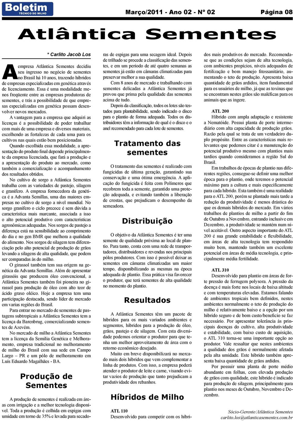 Essa é uma modalidade menos freqüente entre as empresas produtoras de sementes, e trás a possibilidade de que empresas especializadas em genética possam desenvolver novos mercados.