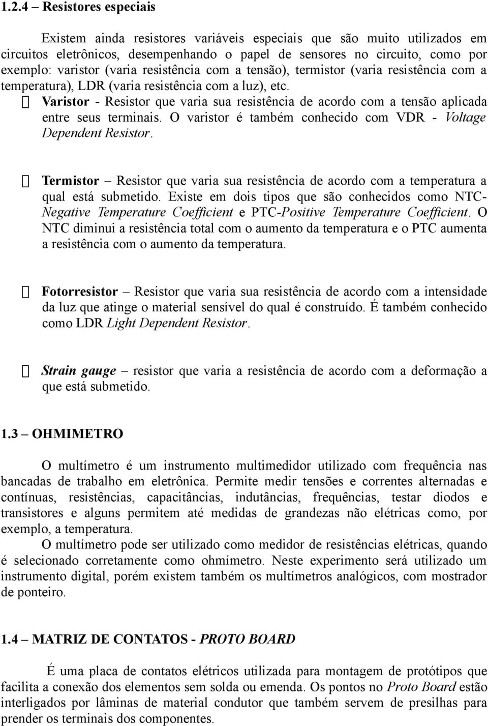 Varistor - esistor que varia sua resistência de acordo com a tensão aplicada entre seus terminais. O varistor é também conhecido com VD - Voltage Dependent esistor.