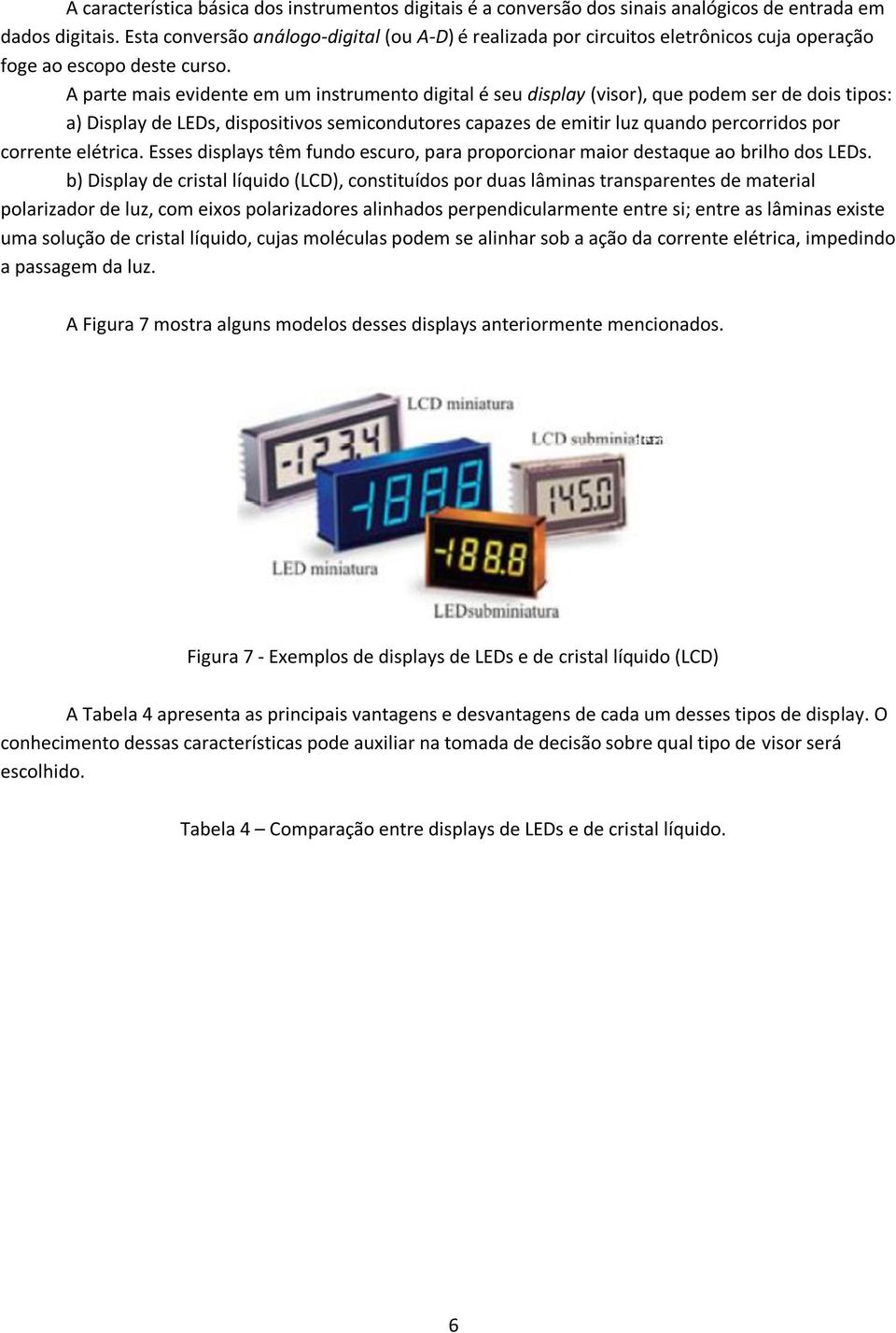 A parte mais evidente em um instrumento digital é seu display (visor), que podem ser de dois tipos: a) Display de LEDs, dispositivos semicondutores capazes de emitir luz quando percorridos por