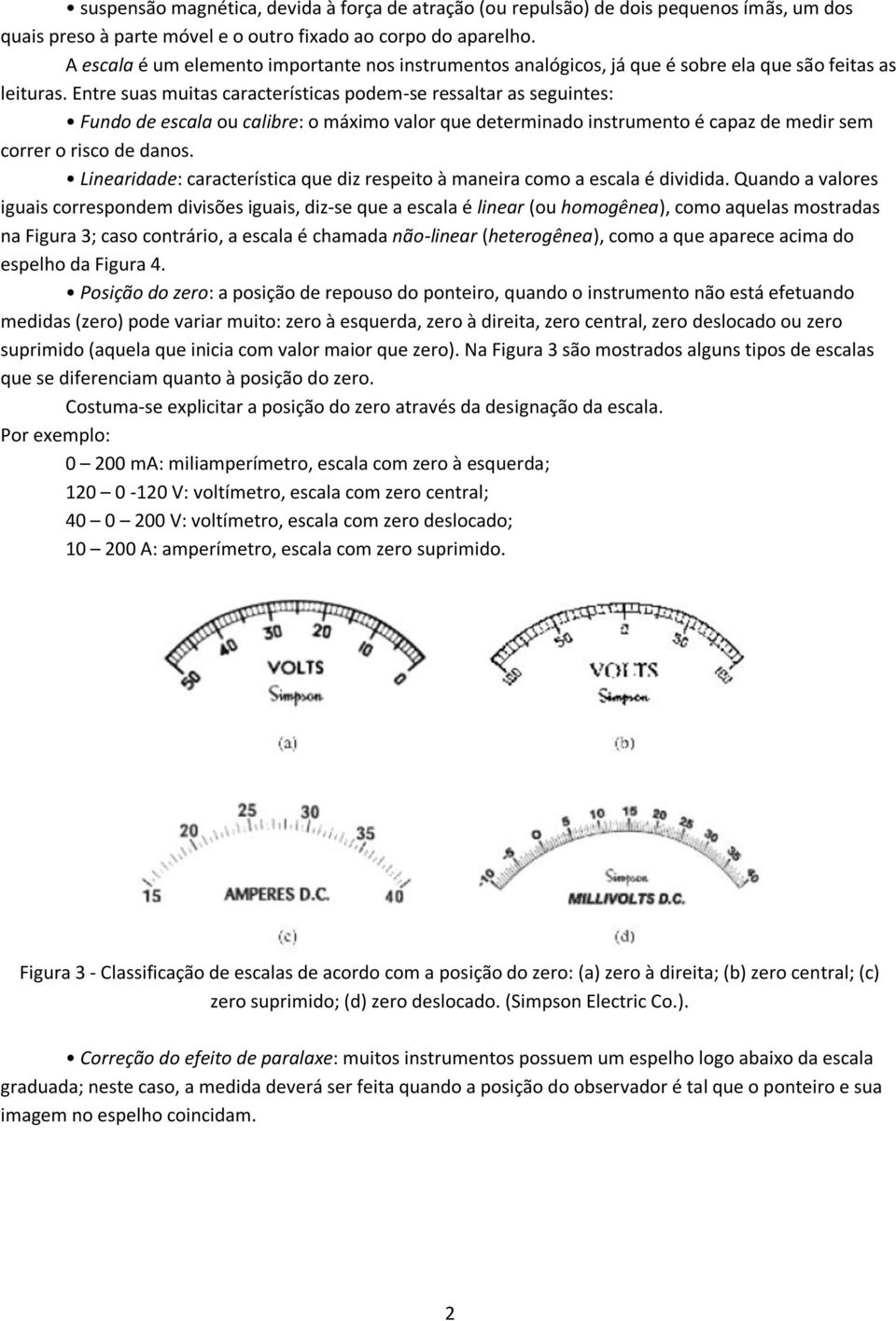 Entre suas muitas características podem-se ressaltar as seguintes: Fundo de escala ou calibre: o máximo valor que determinado instrumento é capaz de medir sem correr o risco de danos.