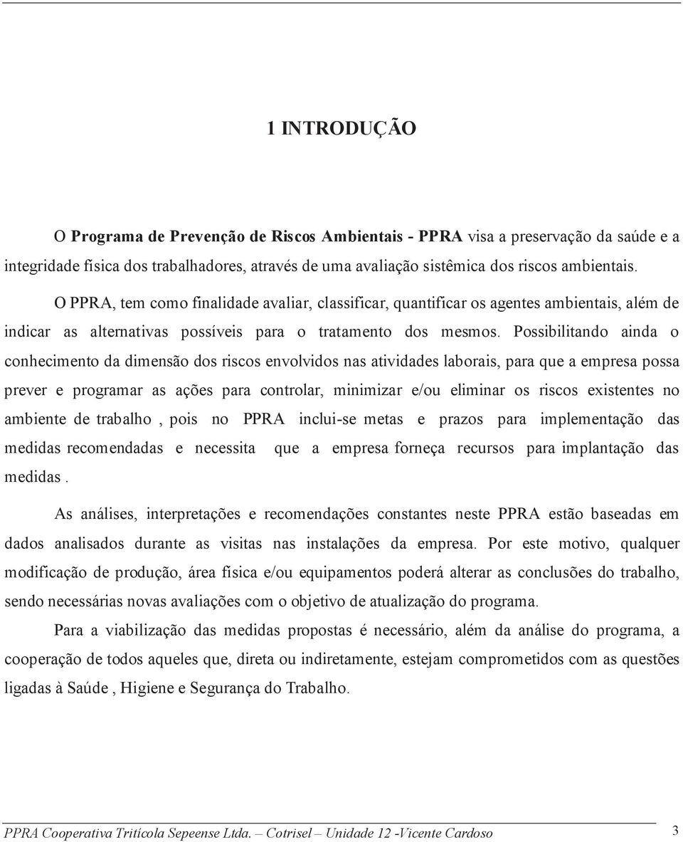 Possibilitando ainda o conhecimento da dimensão dos riscos envolvidos nas atividades laborais, para que a empresa possa prever e programar as ações para controlar, minimizar e/ou eliminar os riscos