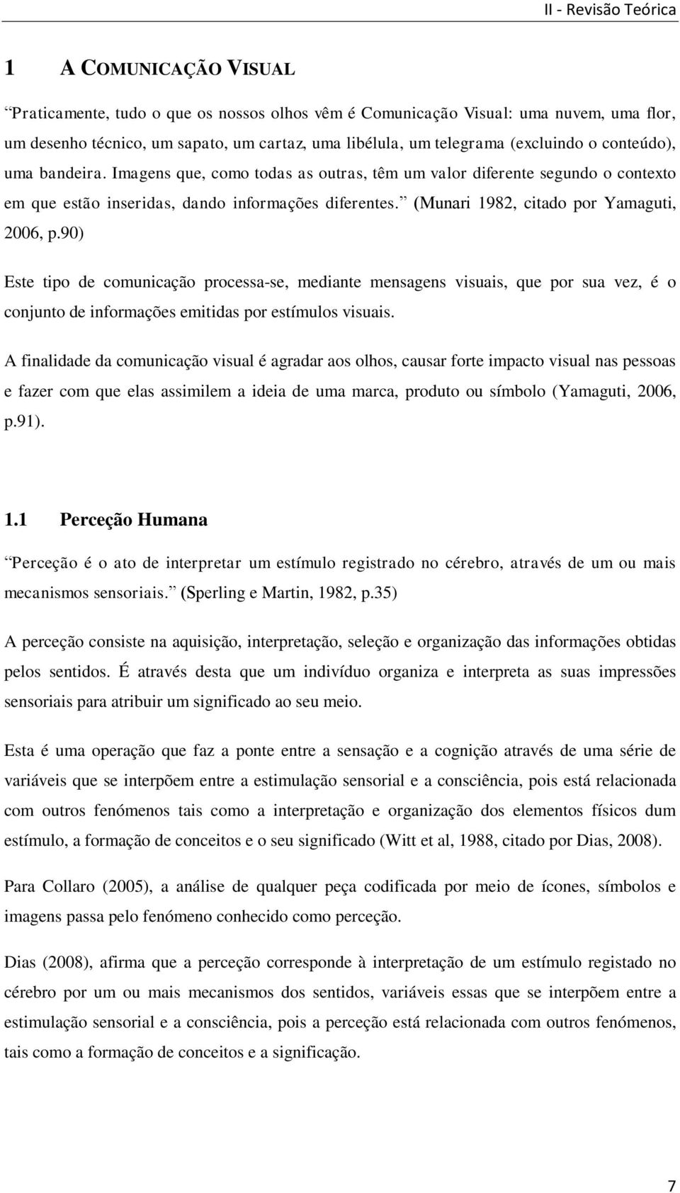 (Munari 1982, citado por Yamaguti, 2006, p.90) Este tipo de comunicação processa-se, mediante mensagens visuais, que por sua vez, é o conjunto de informações emitidas por estímulos visuais.