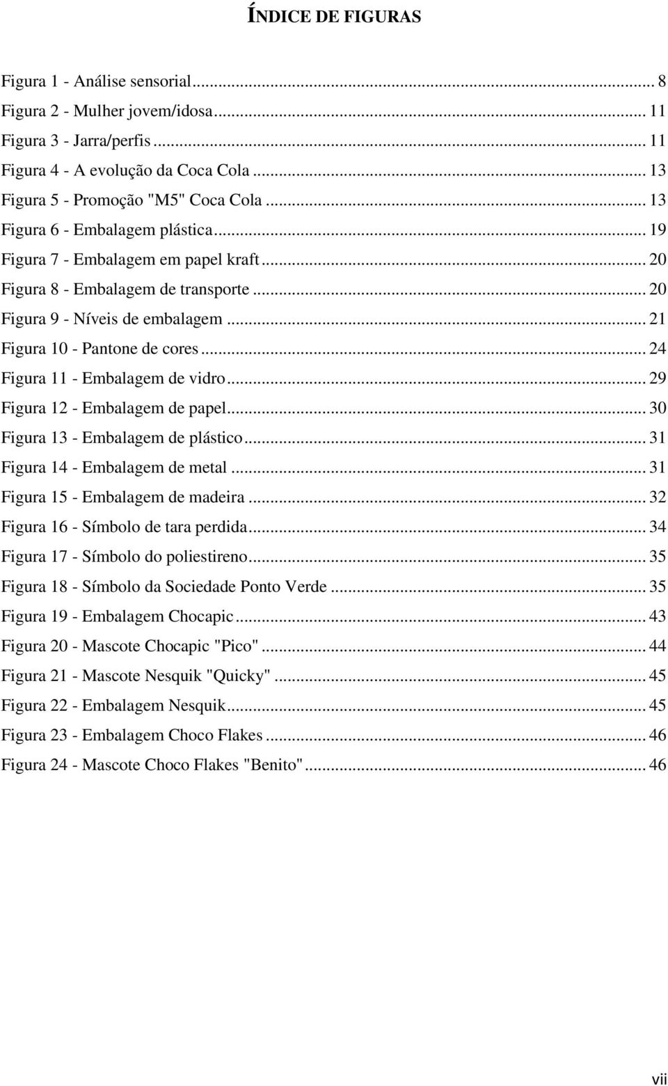 .. 24 Figura 11 - Embalagem de vidro... 29 Figura 12 - Embalagem de papel... 30 Figura 13 - Embalagem de plástico... 31 Figura 14 - Embalagem de metal... 31 Figura 15 - Embalagem de madeira.