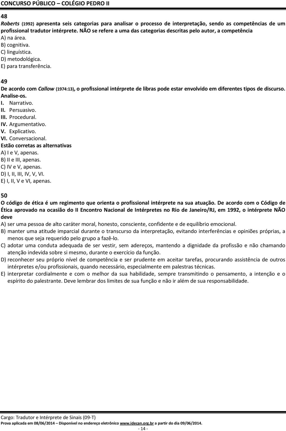 49 De acordo com Callow (1974:13), o profissional intérprete de libras pode estar envolvido em diferentes tipos de discurso. Analise-os. I. Narrativo. II. Persuasivo. III. Procedural. IV.