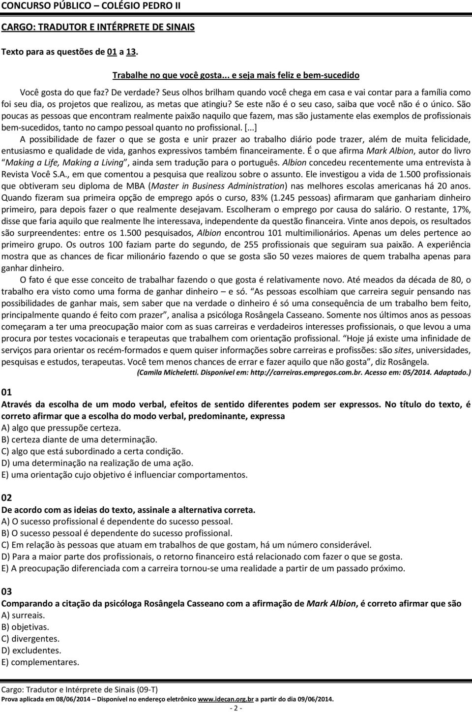 São poucas as pessoas que encontram realmente paixão naquilo que fazem, mas são justamente elas exemplos de profissionais bem-sucedidos, tanto no campo pessoal quanto no profissional. [.